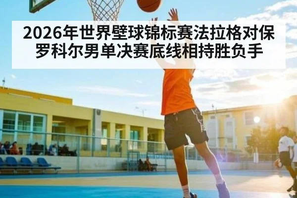 2026年世界壁球锦标赛法拉格对保罗科尔男单决赛底线相持胜负手 | kaiyun