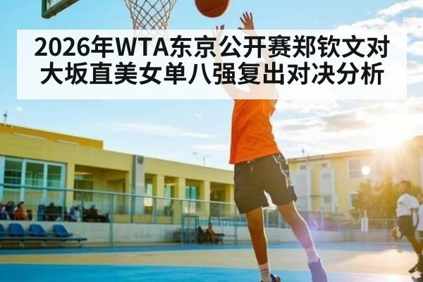 2026年WTA东京公开赛郑钦文对大坂直美女单八强复出对决分析 | kaiyun