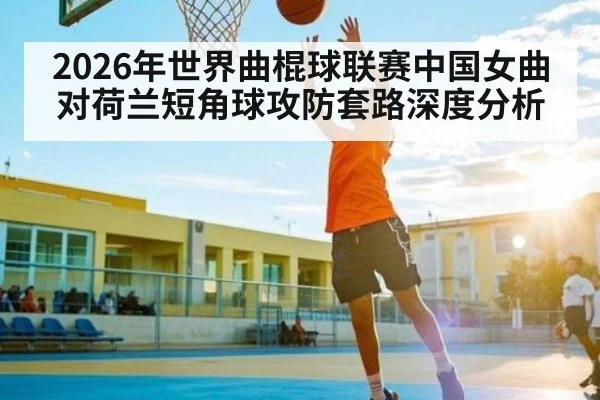 2026年世界曲棍球联赛中国女曲对荷兰短角球攻防套路深度分析 | kaiyun